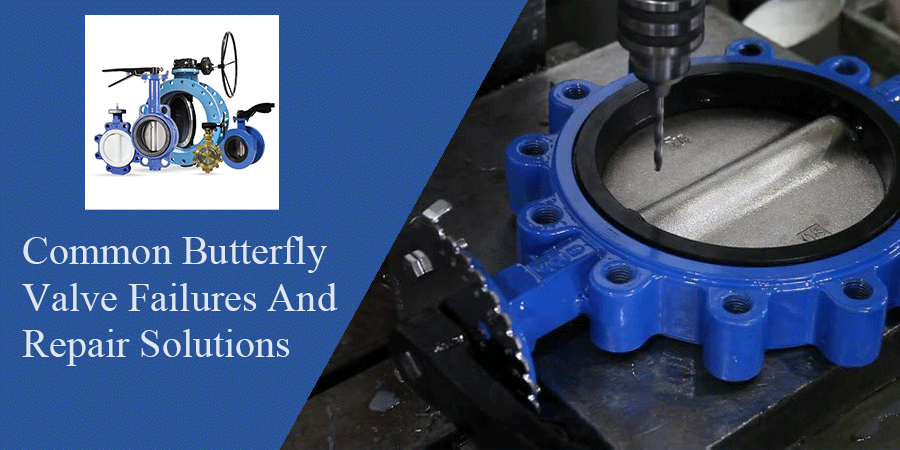 Common Butterfly Valve Failures And Repair Solutions